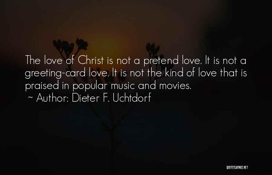 Dieter F. Uchtdorf Quotes: The Love Of Christ Is Not A Pretend Love. It Is Not A Greeting-card Love. It Is Not The Kind