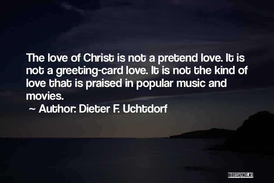 Dieter F. Uchtdorf Quotes: The Love Of Christ Is Not A Pretend Love. It Is Not A Greeting-card Love. It Is Not The Kind