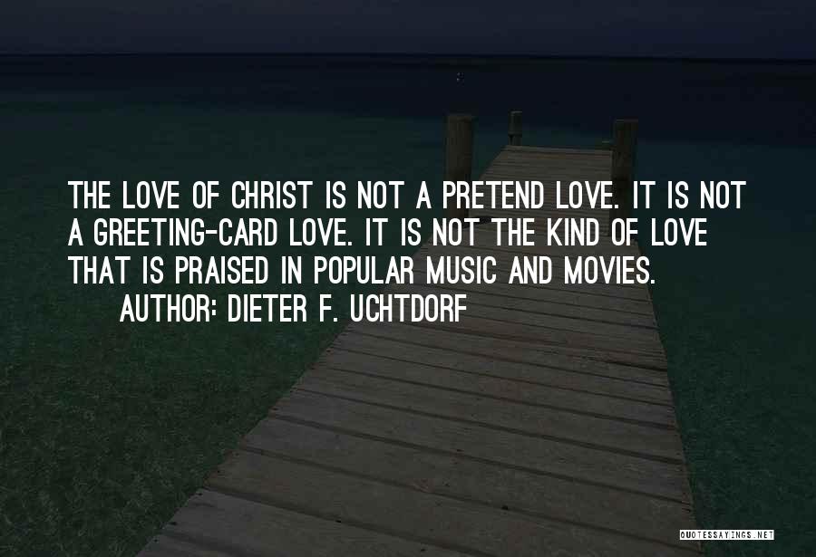 Dieter F. Uchtdorf Quotes: The Love Of Christ Is Not A Pretend Love. It Is Not A Greeting-card Love. It Is Not The Kind