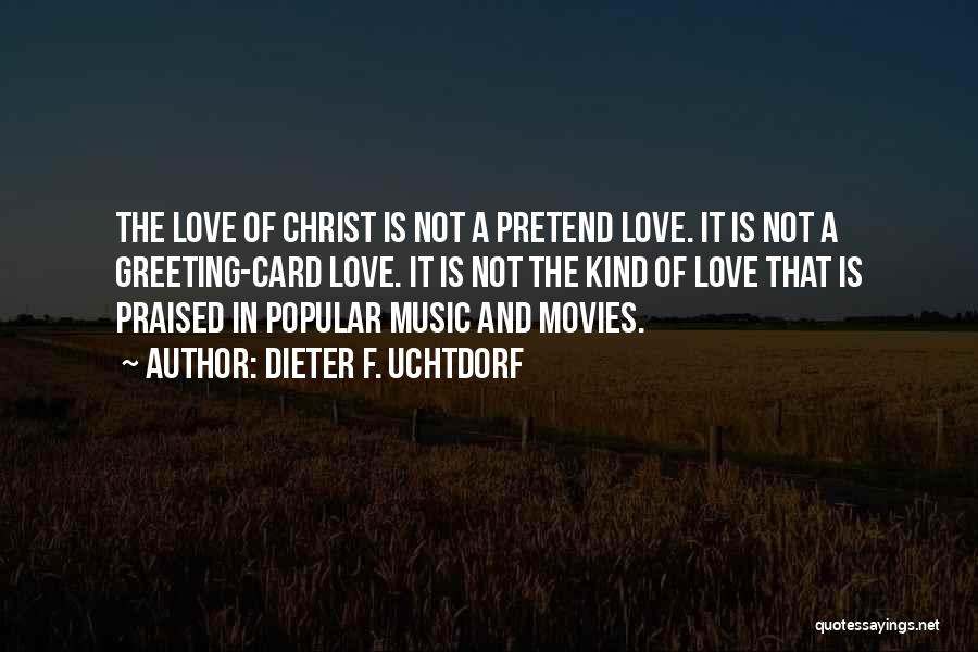 Dieter F. Uchtdorf Quotes: The Love Of Christ Is Not A Pretend Love. It Is Not A Greeting-card Love. It Is Not The Kind