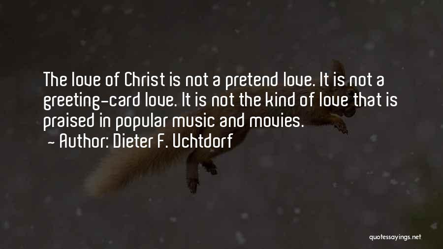 Dieter F. Uchtdorf Quotes: The Love Of Christ Is Not A Pretend Love. It Is Not A Greeting-card Love. It Is Not The Kind