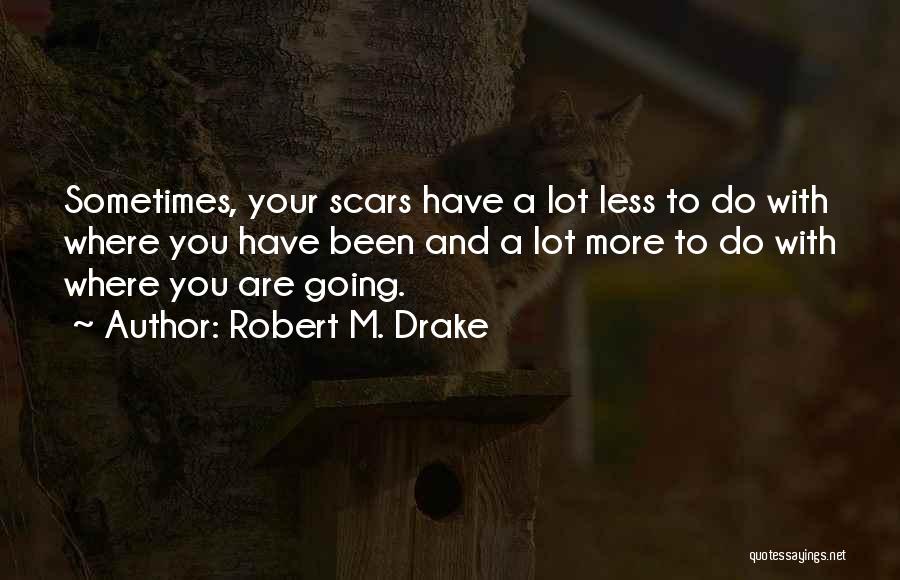 Robert M. Drake Quotes: Sometimes, Your Scars Have A Lot Less To Do With Where You Have Been And A Lot More To Do