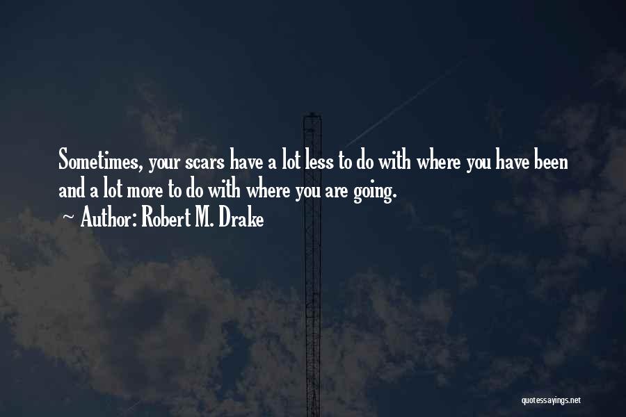 Robert M. Drake Quotes: Sometimes, Your Scars Have A Lot Less To Do With Where You Have Been And A Lot More To Do
