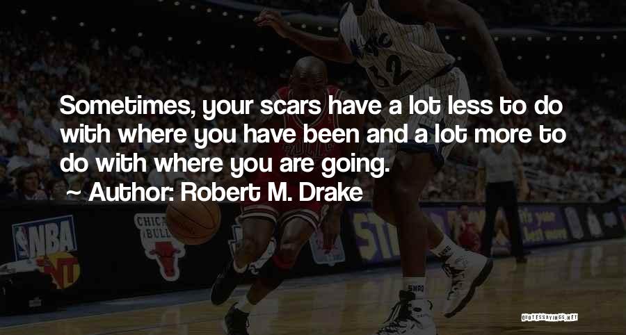 Robert M. Drake Quotes: Sometimes, Your Scars Have A Lot Less To Do With Where You Have Been And A Lot More To Do