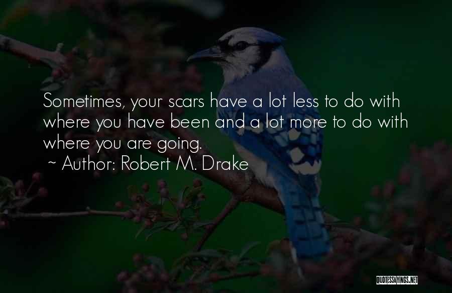 Robert M. Drake Quotes: Sometimes, Your Scars Have A Lot Less To Do With Where You Have Been And A Lot More To Do