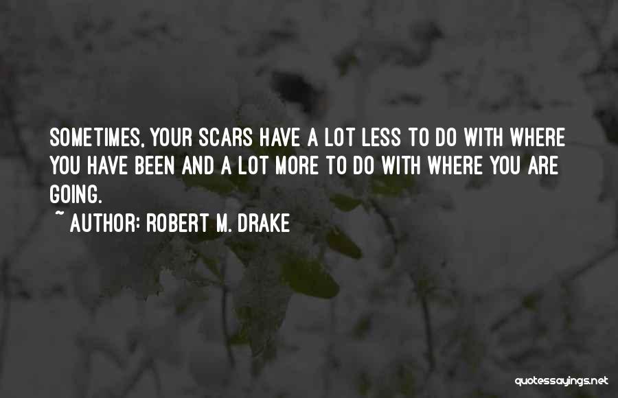 Robert M. Drake Quotes: Sometimes, Your Scars Have A Lot Less To Do With Where You Have Been And A Lot More To Do