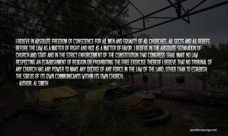 Al Smith Quotes: I Believe In Absolute Freedom Of Conscience For All Men And Equality Of All Churches, All Sects And All Beliefs