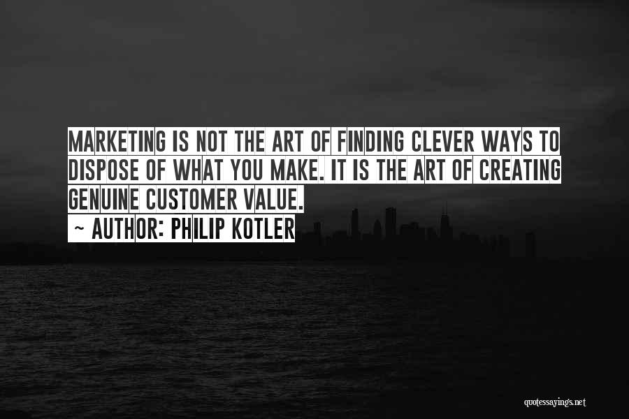 Philip Kotler Quotes: Marketing Is Not The Art Of Finding Clever Ways To Dispose Of What You Make. It Is The Art Of