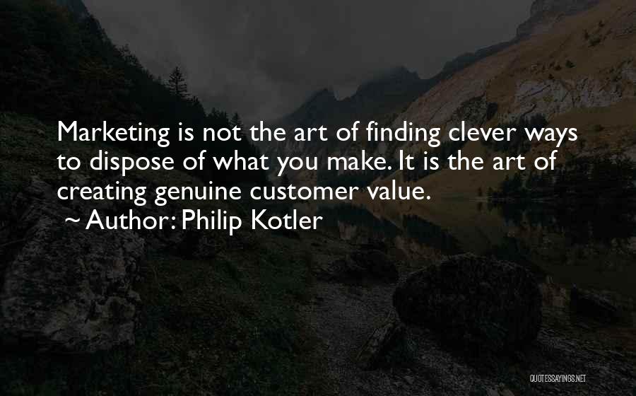 Philip Kotler Quotes: Marketing Is Not The Art Of Finding Clever Ways To Dispose Of What You Make. It Is The Art Of