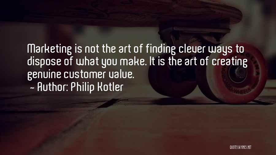 Philip Kotler Quotes: Marketing Is Not The Art Of Finding Clever Ways To Dispose Of What You Make. It Is The Art Of