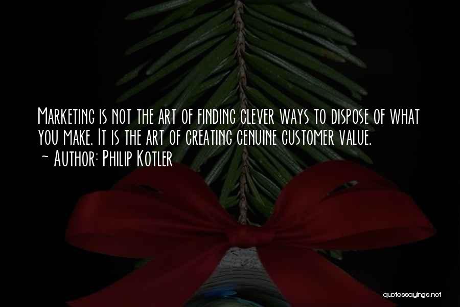 Philip Kotler Quotes: Marketing Is Not The Art Of Finding Clever Ways To Dispose Of What You Make. It Is The Art Of