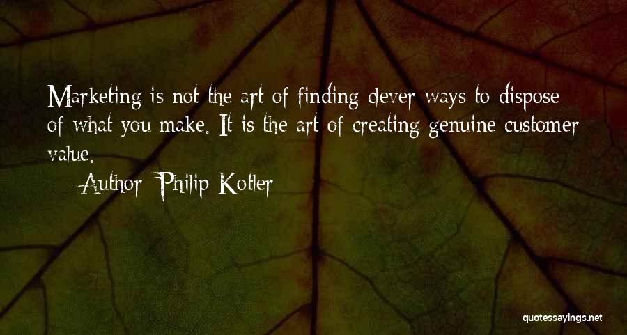 Philip Kotler Quotes: Marketing Is Not The Art Of Finding Clever Ways To Dispose Of What You Make. It Is The Art Of