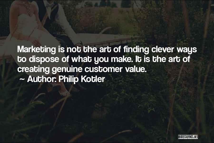 Philip Kotler Quotes: Marketing Is Not The Art Of Finding Clever Ways To Dispose Of What You Make. It Is The Art Of