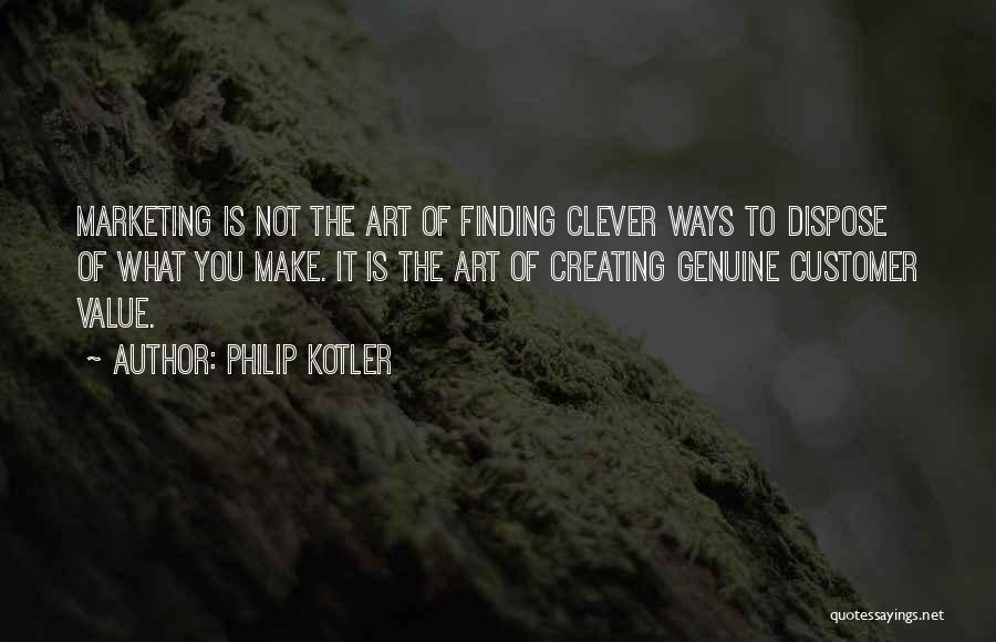 Philip Kotler Quotes: Marketing Is Not The Art Of Finding Clever Ways To Dispose Of What You Make. It Is The Art Of