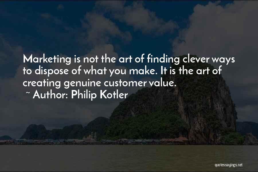 Philip Kotler Quotes: Marketing Is Not The Art Of Finding Clever Ways To Dispose Of What You Make. It Is The Art Of