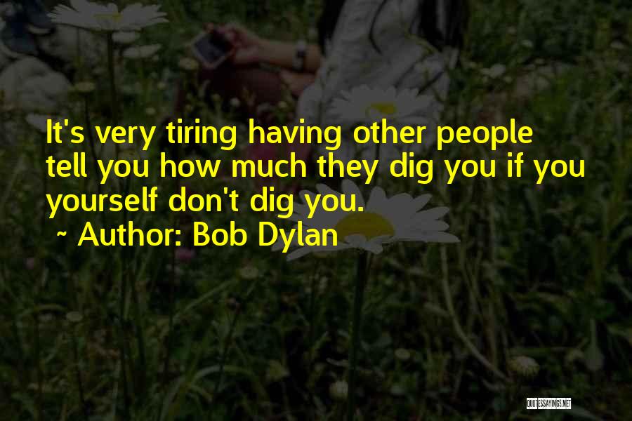 Bob Dylan Quotes: It's Very Tiring Having Other People Tell You How Much They Dig You If You Yourself Don't Dig You.