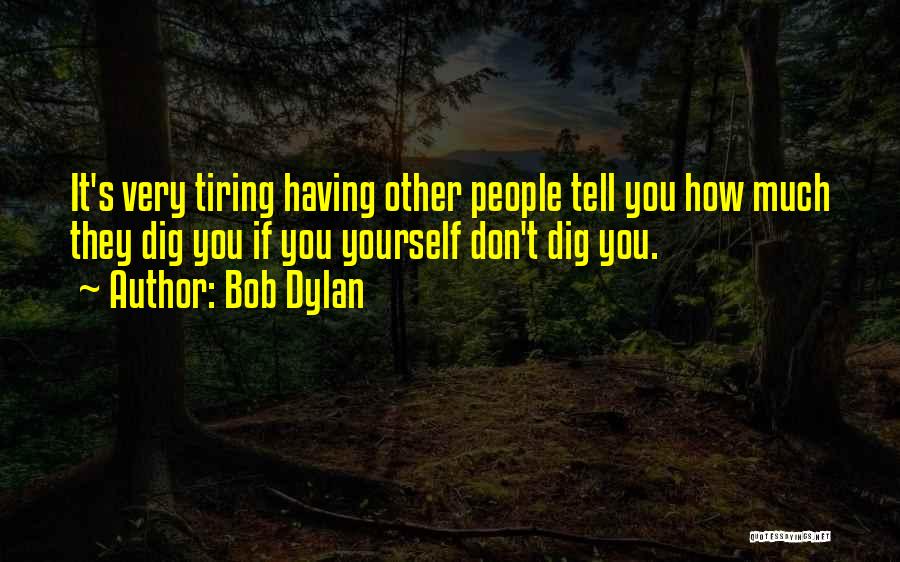 Bob Dylan Quotes: It's Very Tiring Having Other People Tell You How Much They Dig You If You Yourself Don't Dig You.