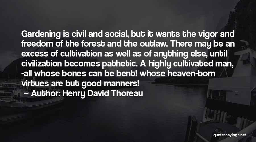 Henry David Thoreau Quotes: Gardening Is Civil And Social, But It Wants The Vigor And Freedom Of The Forest And The Outlaw. There May