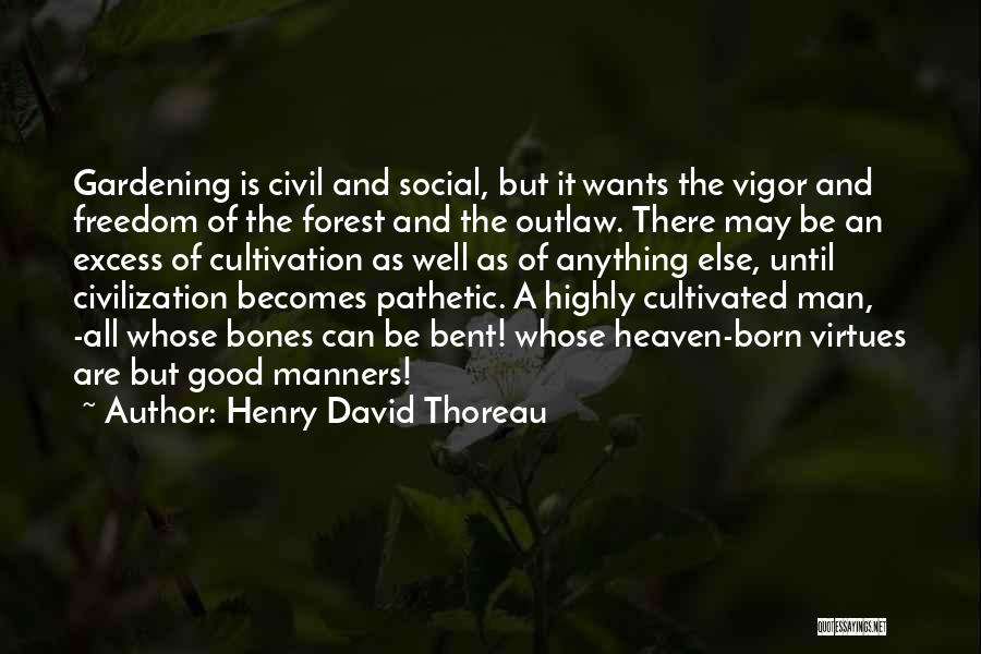 Henry David Thoreau Quotes: Gardening Is Civil And Social, But It Wants The Vigor And Freedom Of The Forest And The Outlaw. There May