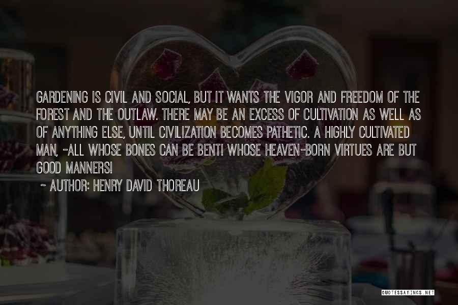 Henry David Thoreau Quotes: Gardening Is Civil And Social, But It Wants The Vigor And Freedom Of The Forest And The Outlaw. There May