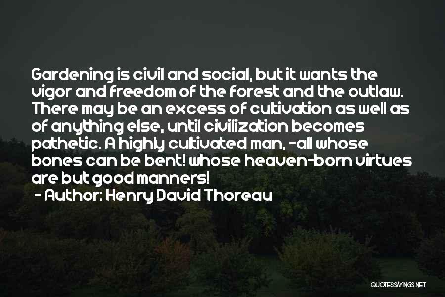 Henry David Thoreau Quotes: Gardening Is Civil And Social, But It Wants The Vigor And Freedom Of The Forest And The Outlaw. There May