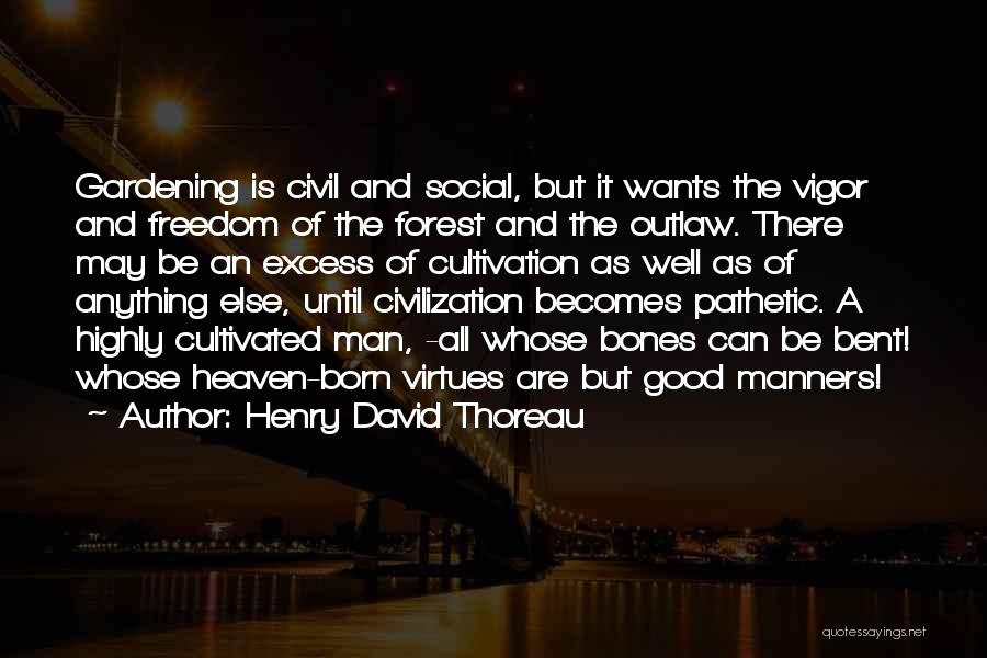 Henry David Thoreau Quotes: Gardening Is Civil And Social, But It Wants The Vigor And Freedom Of The Forest And The Outlaw. There May