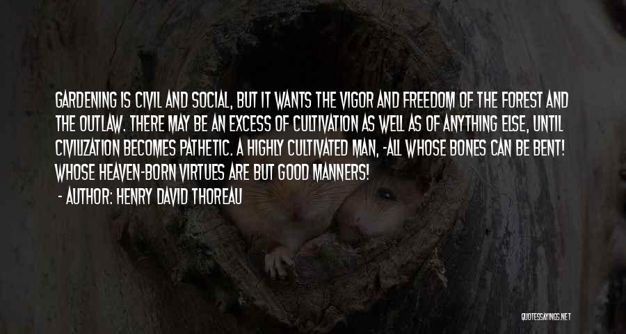 Henry David Thoreau Quotes: Gardening Is Civil And Social, But It Wants The Vigor And Freedom Of The Forest And The Outlaw. There May