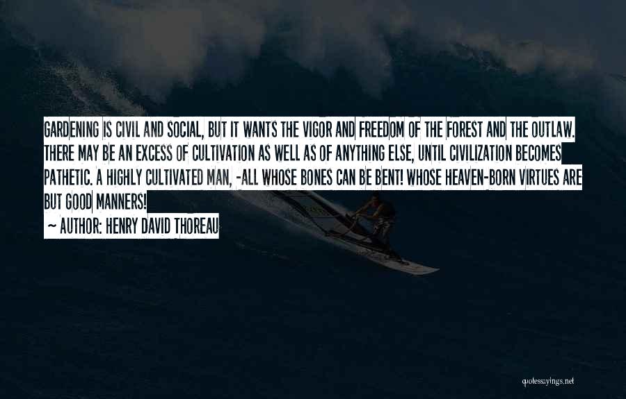 Henry David Thoreau Quotes: Gardening Is Civil And Social, But It Wants The Vigor And Freedom Of The Forest And The Outlaw. There May