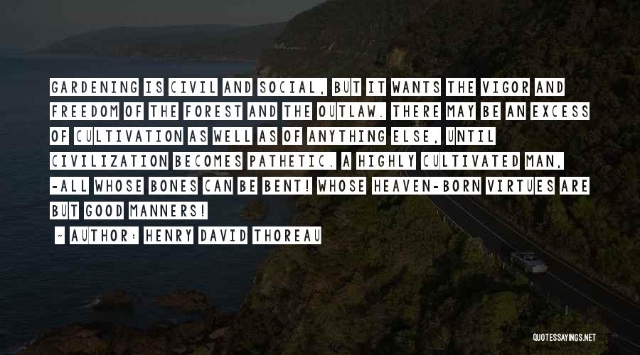 Henry David Thoreau Quotes: Gardening Is Civil And Social, But It Wants The Vigor And Freedom Of The Forest And The Outlaw. There May