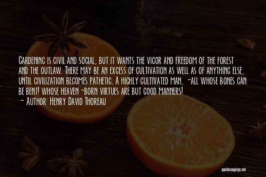 Henry David Thoreau Quotes: Gardening Is Civil And Social, But It Wants The Vigor And Freedom Of The Forest And The Outlaw. There May