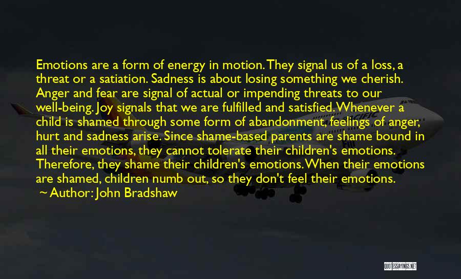 John Bradshaw Quotes: Emotions Are A Form Of Energy In Motion. They Signal Us Of A Loss, A Threat Or A Satiation. Sadness