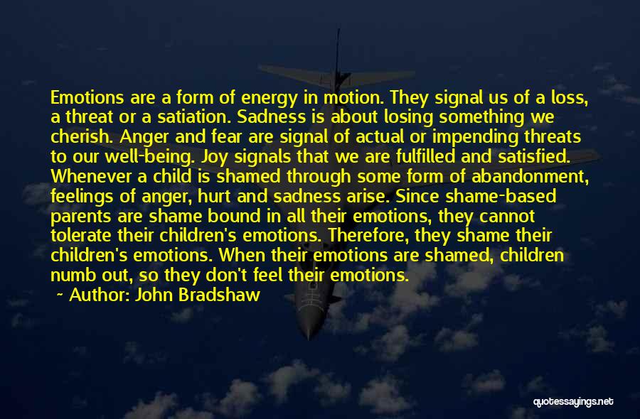 John Bradshaw Quotes: Emotions Are A Form Of Energy In Motion. They Signal Us Of A Loss, A Threat Or A Satiation. Sadness