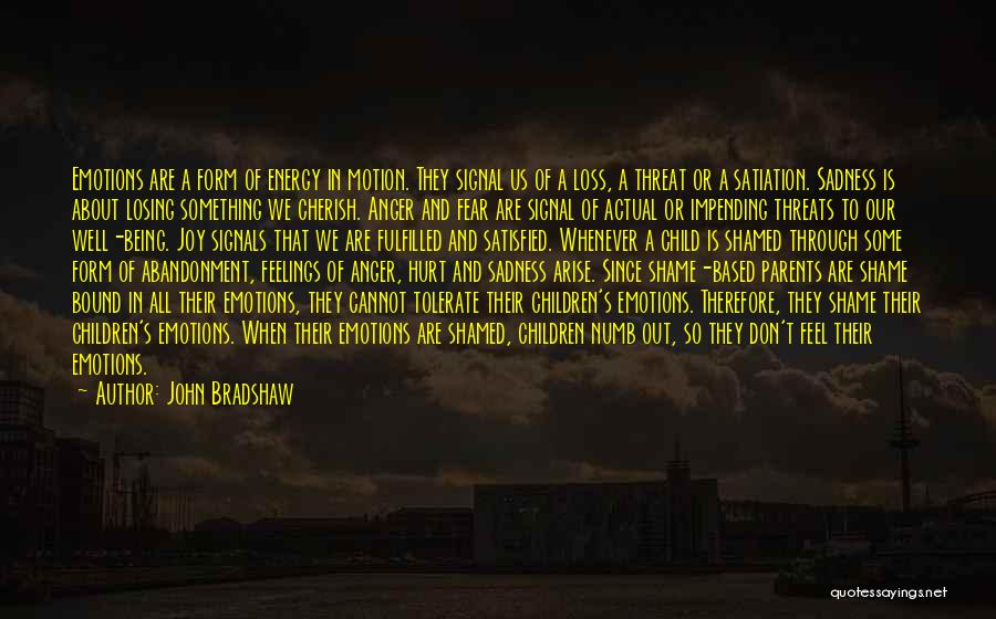 John Bradshaw Quotes: Emotions Are A Form Of Energy In Motion. They Signal Us Of A Loss, A Threat Or A Satiation. Sadness