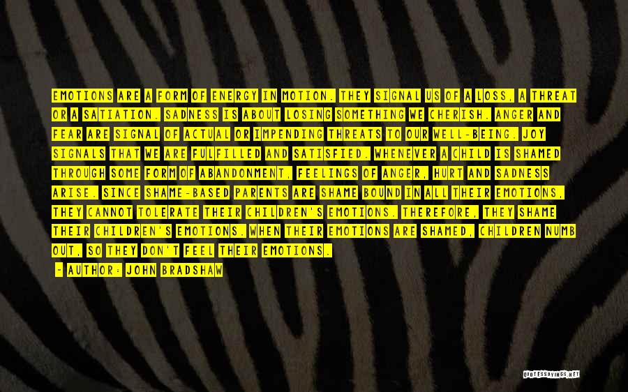 John Bradshaw Quotes: Emotions Are A Form Of Energy In Motion. They Signal Us Of A Loss, A Threat Or A Satiation. Sadness