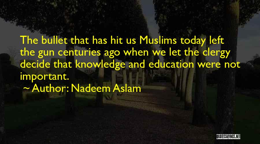 Nadeem Aslam Quotes: The Bullet That Has Hit Us Muslims Today Left The Gun Centuries Ago When We Let The Clergy Decide That