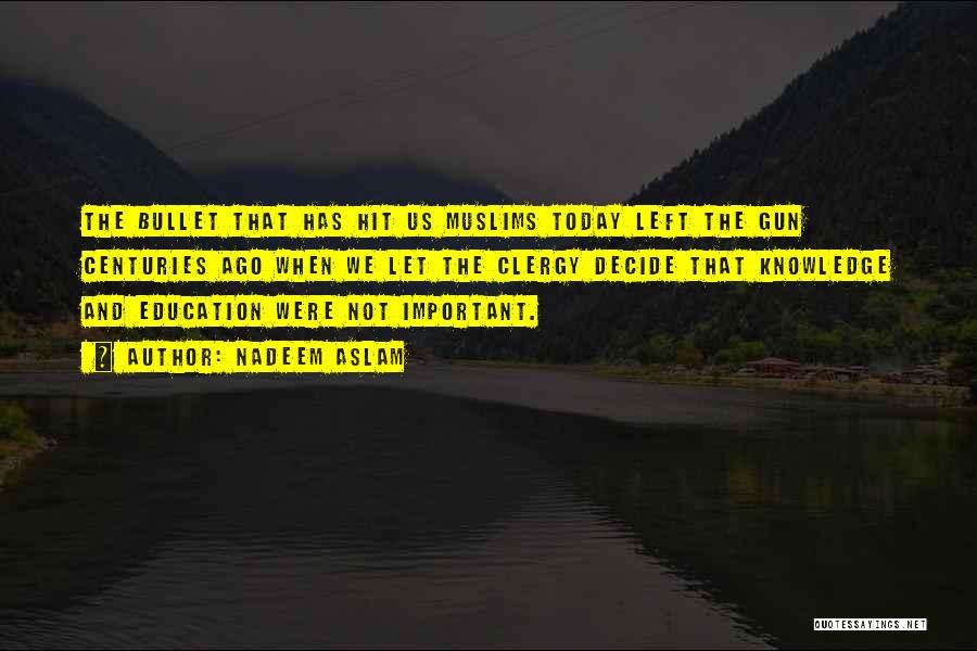 Nadeem Aslam Quotes: The Bullet That Has Hit Us Muslims Today Left The Gun Centuries Ago When We Let The Clergy Decide That