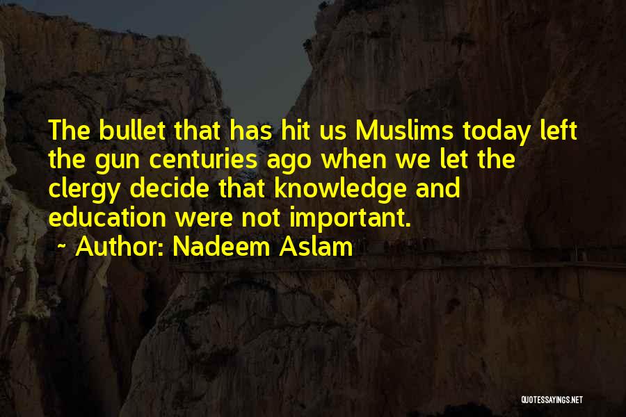 Nadeem Aslam Quotes: The Bullet That Has Hit Us Muslims Today Left The Gun Centuries Ago When We Let The Clergy Decide That