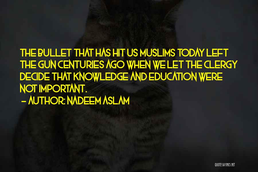 Nadeem Aslam Quotes: The Bullet That Has Hit Us Muslims Today Left The Gun Centuries Ago When We Let The Clergy Decide That