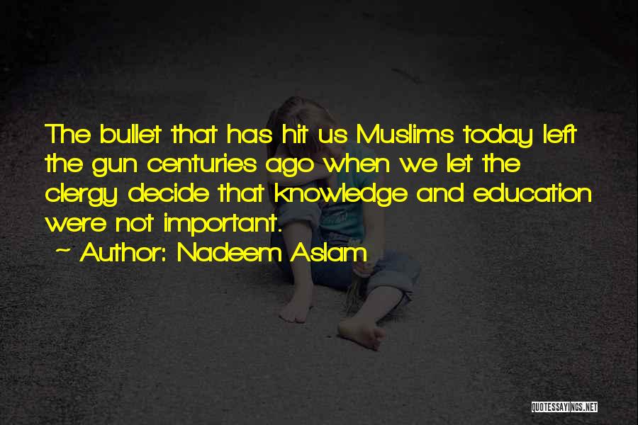 Nadeem Aslam Quotes: The Bullet That Has Hit Us Muslims Today Left The Gun Centuries Ago When We Let The Clergy Decide That