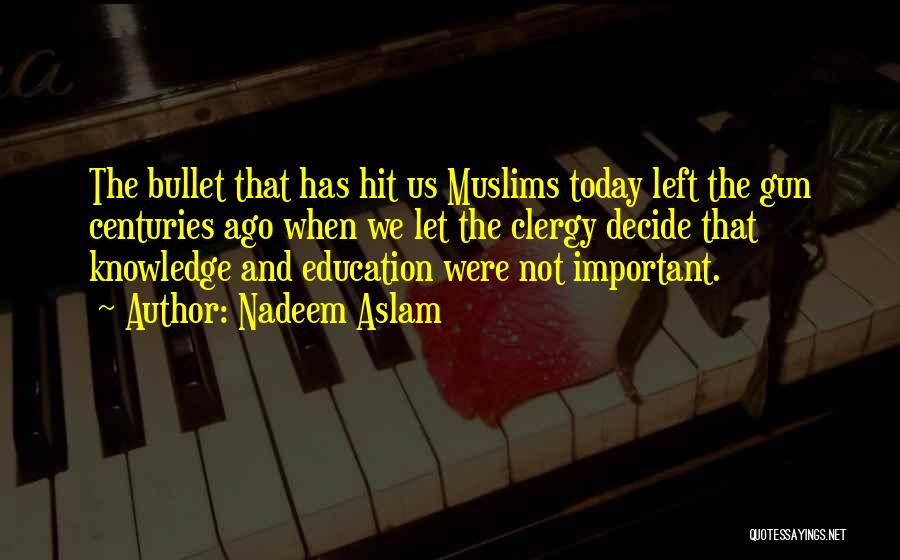 Nadeem Aslam Quotes: The Bullet That Has Hit Us Muslims Today Left The Gun Centuries Ago When We Let The Clergy Decide That
