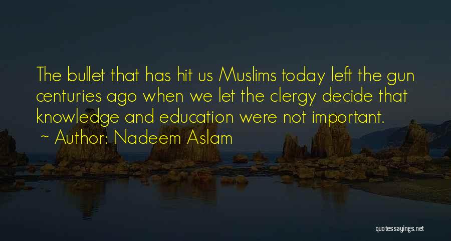 Nadeem Aslam Quotes: The Bullet That Has Hit Us Muslims Today Left The Gun Centuries Ago When We Let The Clergy Decide That