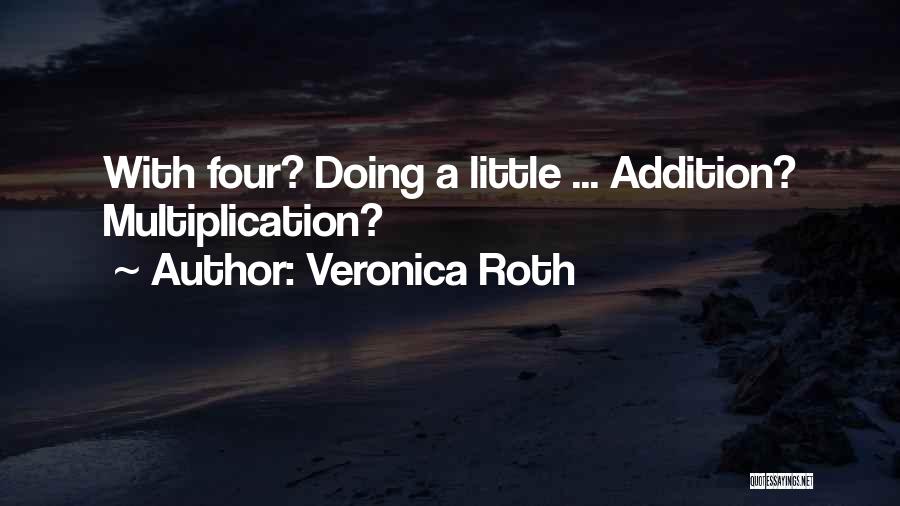 Veronica Roth Quotes: With Four? Doing A Little ... Addition? Multiplication?