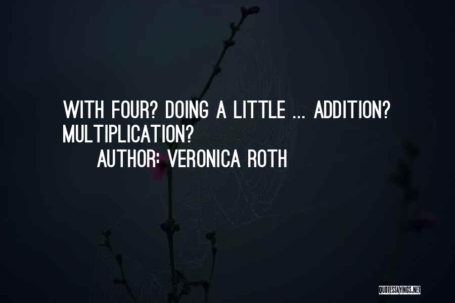 Veronica Roth Quotes: With Four? Doing A Little ... Addition? Multiplication?