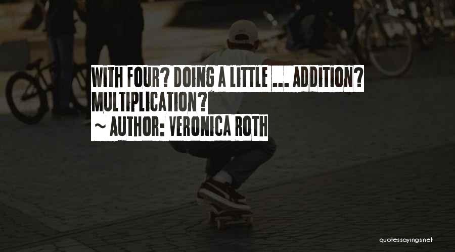 Veronica Roth Quotes: With Four? Doing A Little ... Addition? Multiplication?