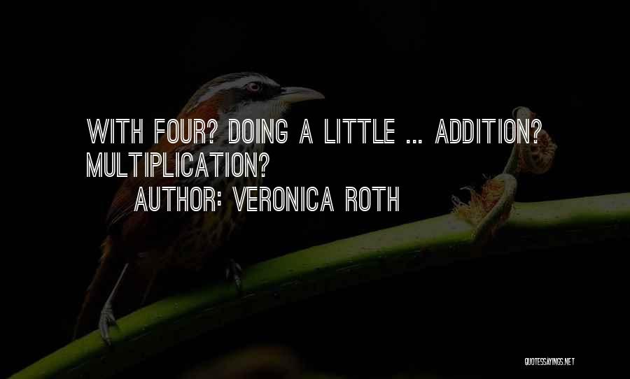 Veronica Roth Quotes: With Four? Doing A Little ... Addition? Multiplication?