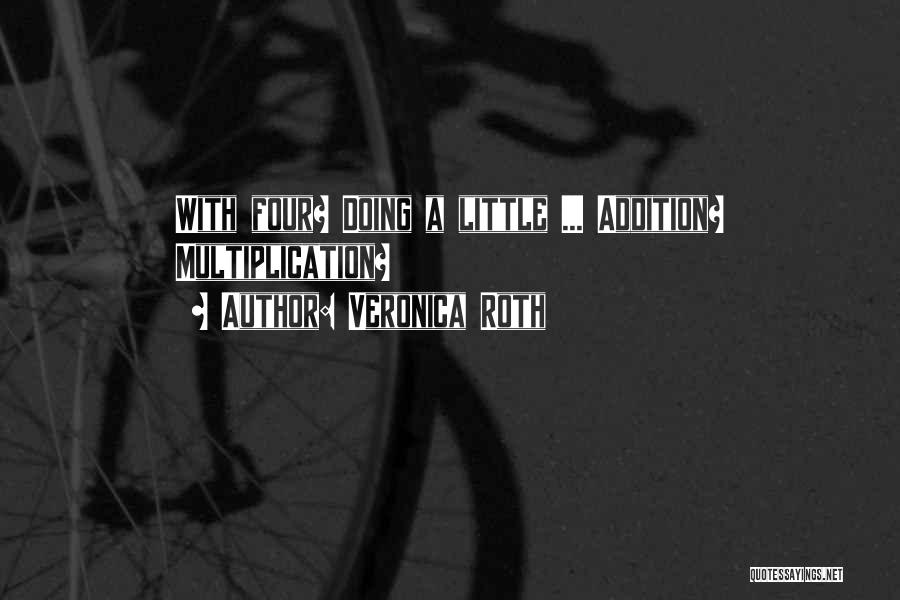 Veronica Roth Quotes: With Four? Doing A Little ... Addition? Multiplication?