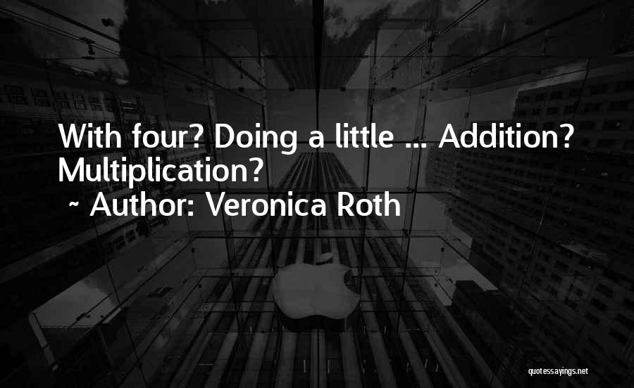 Veronica Roth Quotes: With Four? Doing A Little ... Addition? Multiplication?