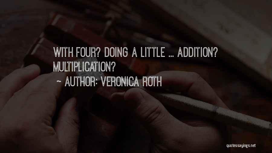Veronica Roth Quotes: With Four? Doing A Little ... Addition? Multiplication?