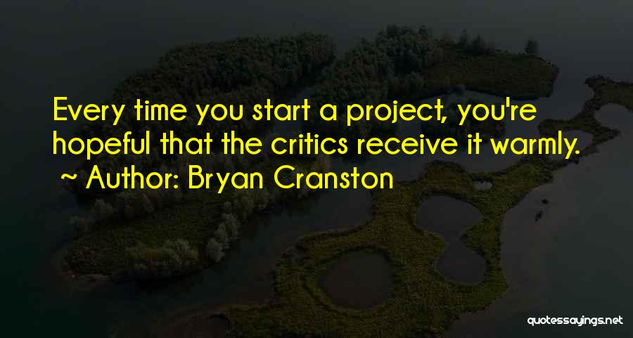 Bryan Cranston Quotes: Every Time You Start A Project, You're Hopeful That The Critics Receive It Warmly.