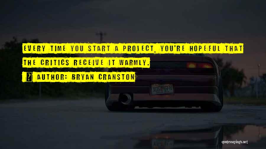 Bryan Cranston Quotes: Every Time You Start A Project, You're Hopeful That The Critics Receive It Warmly.